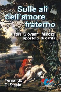 Sulle ali dell'amore fraterno. Padre Giovanni Minozzi, apostolo di carit&agrave; - PADRE GIOVANNI MINOZZI, APOSTOLO DI CARITA'