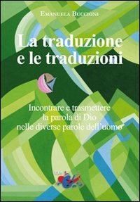La traduzione e le traduzioni. Incontrare e trasmettere la parola di Dio nelle diverse parole dell'uomo - INCONTRARE E TRASMETTERE LA PAROLA DI DIO NELLE DIVERSE PAROLE DELL'UOMO