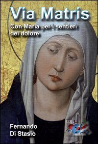 Via Matris. Con Maria per i sentieri del dolore - CON MARIA PER I SENTIERI DEL DOLORE