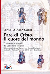 Fare di Cristo il cuore del mondo. Commento ai Vangeli del Lezionario liturgico. Solennit&agrave; e feste del Signore nel Tempo Ordinario, Santorale, Ferie di Avvento dal 17 al 24 dicembre