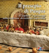 Il presepio di Pasqua. Il &laquo;sepolcro&raquo; a personaggi nella tradizione presepiale napoletana