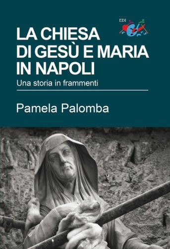La chiesa di Ges&ugrave; e Maria in Napoli. Una storia in frammenti
