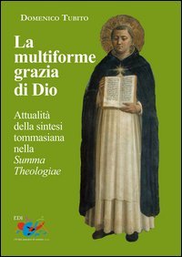 La multiforme grazia di Dio. Attualit&agrave; della sintesi tommasiana nella &laquo;Summa Theologiae&raquo;
