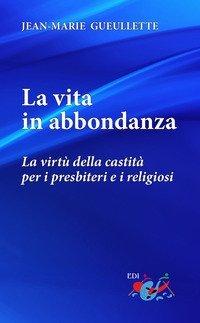 La vita in abbondanza. La virt&ugrave; della castit&agrave; per i presbiteri e i religiosi
