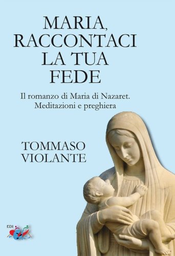 Maria, raccontaci la tua fede. Il romanzo di Maria di Nazaret. Meditazioni e preghiera