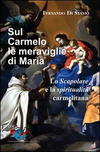 Sul Carmelo le meraviglie di Maria. Lo Scapolare e la spiritualit&agrave; carmelitana