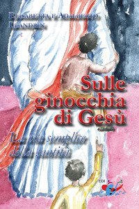 Sulle ginocchia di Ges&ugrave;. La via semplice della santit&agrave;