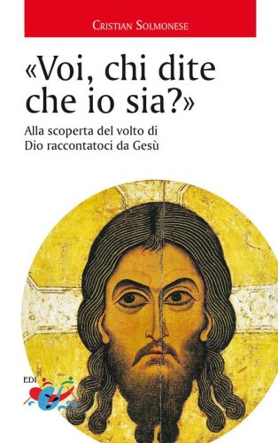 &laquo;Voi, chi dite che io sia?&raquo;. Alla scoperta del volto di Dio raccontatoci da Ges&ugrave;