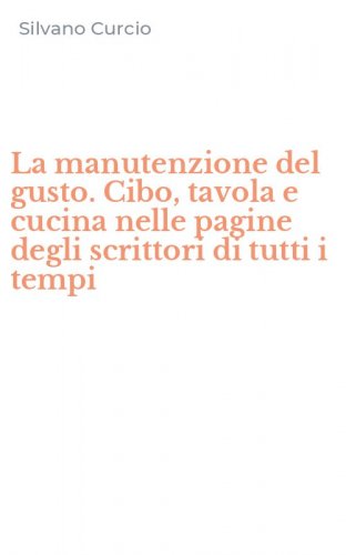 La manutenzione del gusto. Cibo, tavola e cucina nelle pagine degli scrittori di tutti i tempi