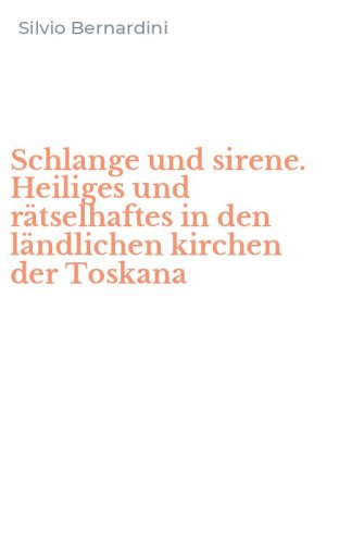 Schlange und sirene. Heiliges und r&auml;tselhaftes in den l&auml;ndlichen kirchen der Toskana