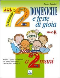 72 domeniche e feste di gioia a 2 mani. Anno B. Attivit&agrave;, giochi, riflessioni per vivere il vangelo con bambini e ragazzi. Quaderno-Guida