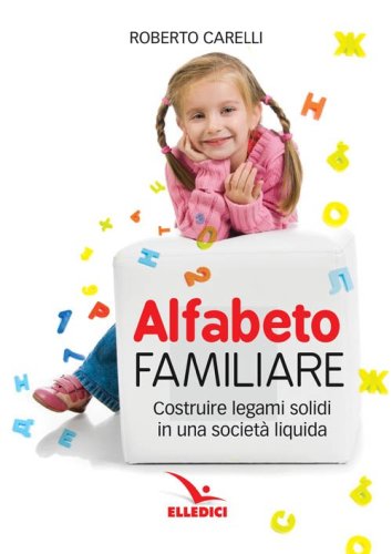 Alfabeto familiare. Costruire legami solidi in una societ&agrave; liquida