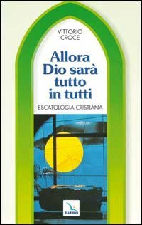 Allora Dio sar&agrave; tutto in tutti. Escatologia cristiana