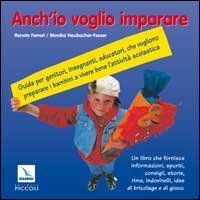Anch'io voglio imparare. Guida per genitori, insegnanti, educatori che vogliono preparare i bambini a vivere bene l'attivit&agrave; scolastica