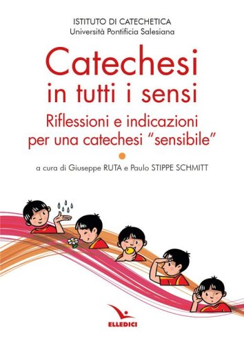 Catechesi in tutti i sensi. Riflessioni e indicazioni per una catechesi &laquo;sensibile&raquo;