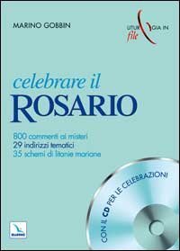 Celebrare il rosario. 800 commenti ai misteri, 29 indirizzi tematici, 35 schemi di litanie mariane