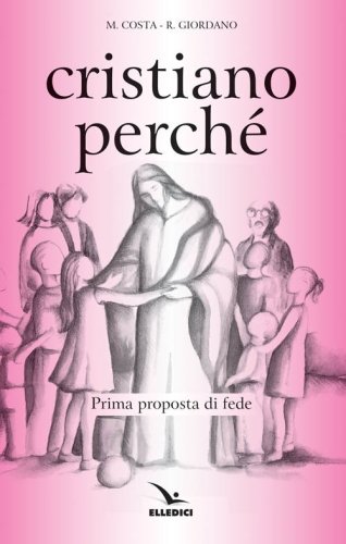 Cristiano perch&eacute;. Prima proposta di fede per diventare consapevoli del valore del proprio cristianesimo