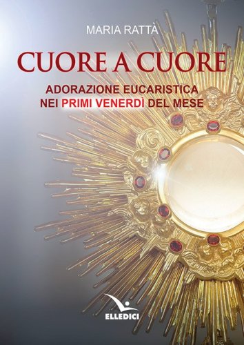 Cuore a cuore. Adorazione eucaristica nei primi venerd&igrave; del mese
