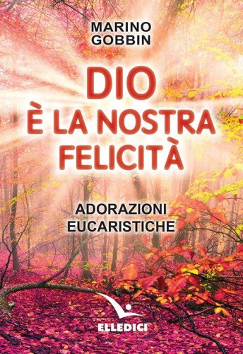Dio &egrave; la nostra felicit&agrave;. Adorazioni eucaristiche