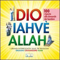 Dio Iahv&egrave; Allah. I grandi interrogativi sulle tre religioni ebraismo, cristianesimo, Islam. 100 risposte alle domande dei bambini