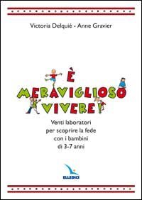 &Egrave; meraviglioso vivere! Venti laboratori per scoprire la fede con i bambini di 3-7 anni