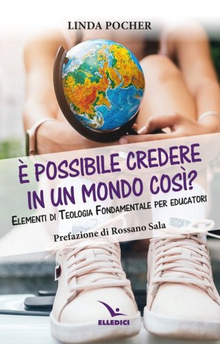 &Egrave; possibile credere in un mondo cos&igrave;? Elementi di teologia fondamentale per educatori