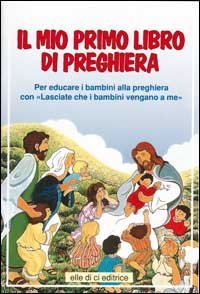 Il mio primo libro di preghiera. Per educare i bambini alla preghiera con il catechismo &laquo;Lasciate che i bambini vengano a me&raquo;