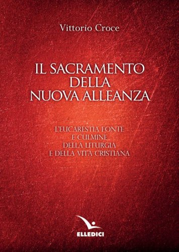 Il sacramento della nuova alleanza. L'eucarestia fonte e culmine della liturgia e della vita cristiana