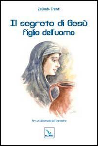 Il segreto di Ges&ugrave; figlio dell'uomo. Per un itinerario all'incontro