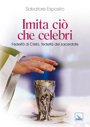 Imita ci&ograve; che celebri. Fedelt&agrave; di Cristo, fedelt&agrave; del sacerdote
