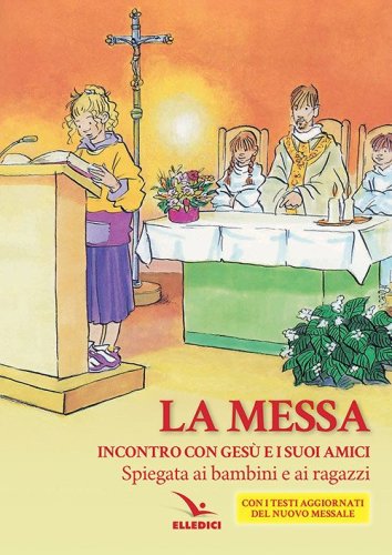 La Messa. Incontro con Ges&ugrave; e i suoi amici. Spiegata ai bambini e ai ragazzi