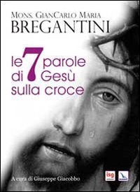 Le 7 parole di Ges&ugrave; sulla croce