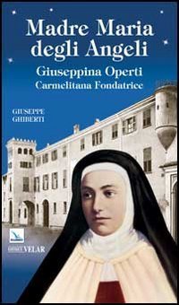 Madre Maria degli Angeli. Giuseppina Operti. Carmelitana fondatrice. Serva di Dio - GIUSEPPINA OPERTI - CARMELITANA FONDATRICE SERVA DI DIO