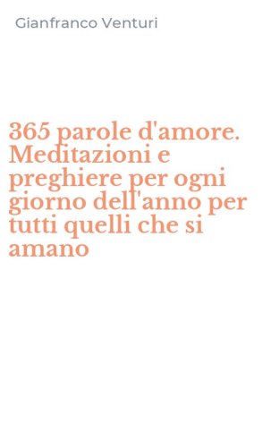 365 parole d'amore. Meditazioni e preghiere per ogni giorno dell'anno per tutti quelli che si amano