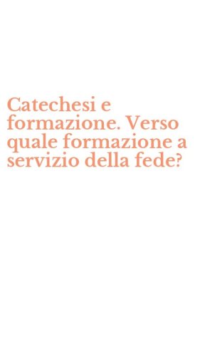 Catechesi e formazione. Verso quale formazione a servizio della fede?