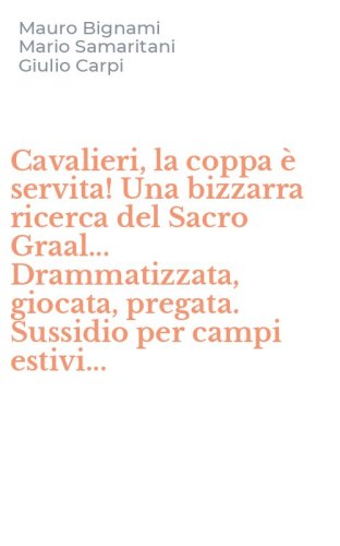 Cavalieri, la coppa &egrave; servita! Una bizzarra ricerca del Sacro Graal... Drammatizzata, giocata, pregata. Sussidio per campi estivi...