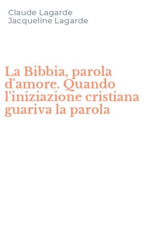 La Bibbia, parola d'amore. Quando l'iniziazione cristiana guariva la parola