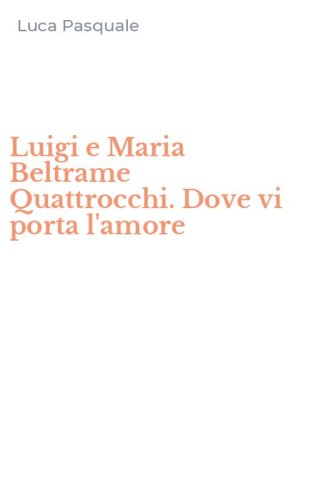 Luigi e Maria Beltrame Quattrocchi. Dove vi porta l'amore