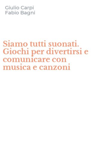 Siamo tutti suonati. Giochi per divertirsi e comunicare con musica e canzoni