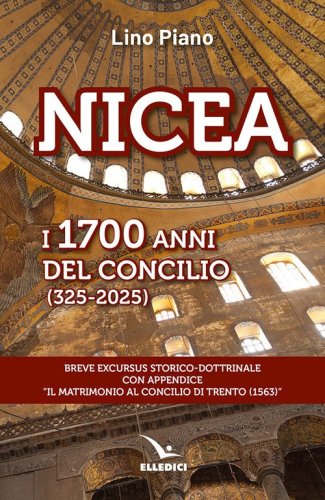 Nicea. I 1700 anni del concilio (325-2025). Breve excursus storico-dottrinale con appendice &laquo;il matrimonio al Concilio di Trento (1563)&raquo;