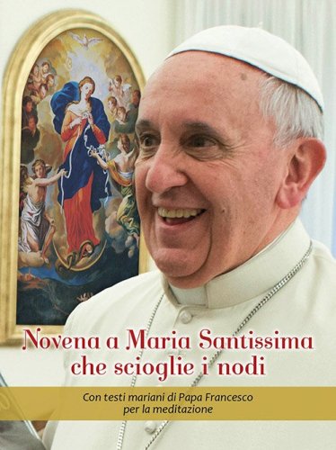 Novena a Maria Santissima che scioglie i nodi. Con testi mariani di papa Francesco per la meditazione - FRANCESCO PER LA MEDITAZIONE