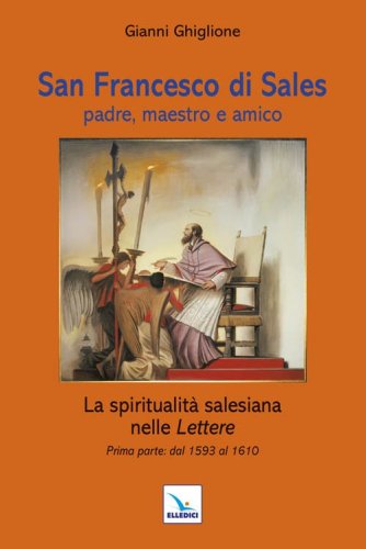 San Francesco di Sales padre, maestro e amico. La spiritualit&agrave; salesiana nelle Lettere. Prima parte: dal 1593 al 1610