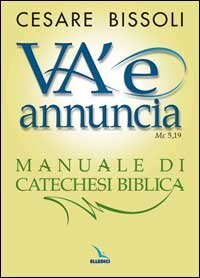 &laquo;Va' e annuncia&raquo; (Mc5,19) Manuale di catechesi biblica