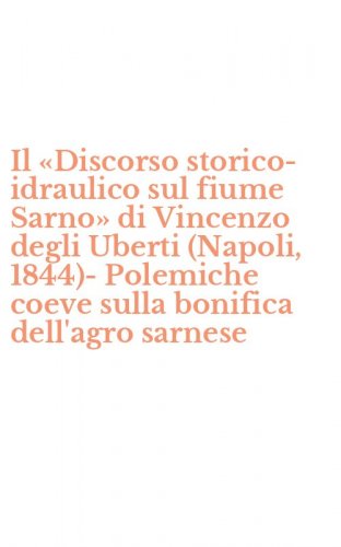 Il &laquo;Discorso storico-idraulico sul fiume Sarno&raquo; di Vincenzo degli Uberti (Napoli, 1844)-Polemiche coeve sulla bonifica dell'agro sarnese