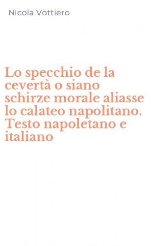 Lo specchio de la cevert&agrave; o siano schirze morale aliasse lo calateo napolitano. Testo napoletano e italiano