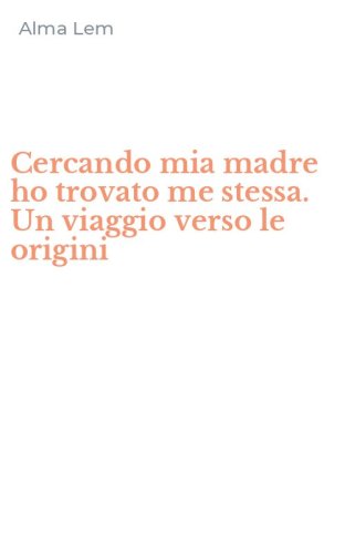 Cercando mia madre ho trovato me stessa. Un viaggio verso le origini