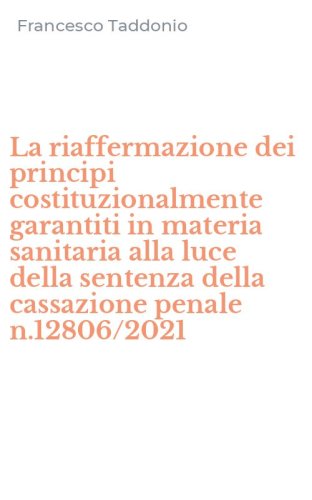 La riaffermazione dei principi costituzionalmente garantiti in materia sanitaria alla luce della sentenza della cassazione penale n.12806/2021