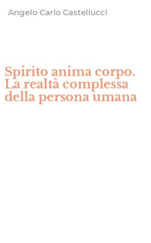 Spirito anima corpo. La realt&agrave; complessa della persona umana