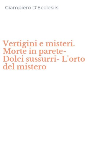Vertigini e misteri. Morte in parete-Dolci sussurri-L'orto del mistero