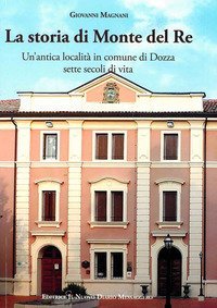 La storia di Monte del Re. Un'antica localit&agrave; in comune di Dozza. Sette secoli di vita